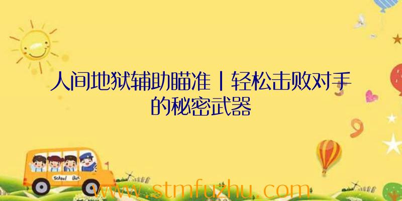 人间地狱辅助瞄准|轻松击败对手的秘密武器